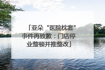 亚朵“医院枕套”事件再致歉：门店停业整顿并推整改