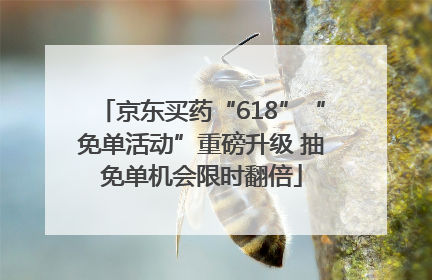 京东买药“618”“免单活动”重磅升级 抽免单机会限时翻倍