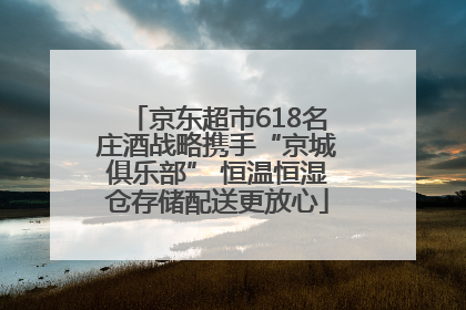 京东超市618名庄酒战略携手“京城俱乐部” 恒温恒湿仓存储配送更放心