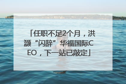 任职不足2个月，洪灏“闪辞”华福国际CEO，下一站已敲定