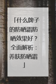 什么牌子的防晒霜防晒效果好？全面解析：养肤防晒霜