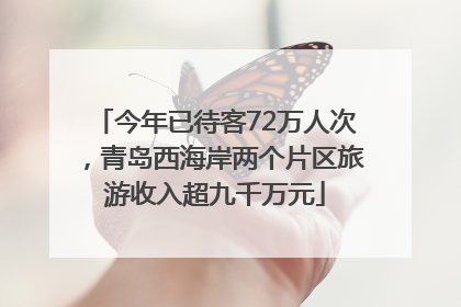今年已待客72万人次，青岛西海岸两个片区旅游收入超九千万元