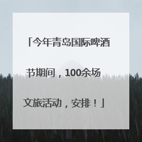 今年青岛国际啤酒节期间，100余场文旅活动，安排！