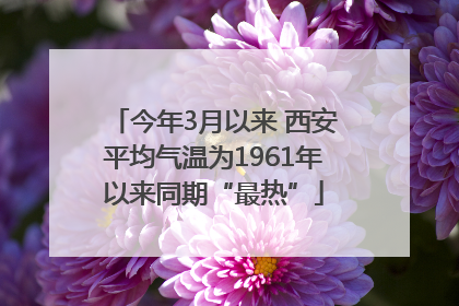 今年3月以来 西安平均气温为1961年以来同期“最热”