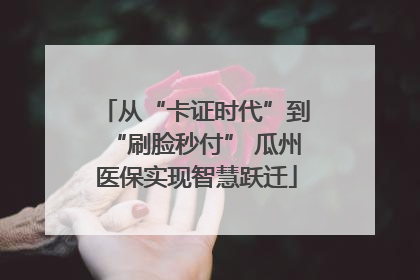 从“卡证时代”到“刷脸秒付” 瓜州医保实现智慧跃迁