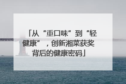 从“重口味”到“轻健康”，创新湘菜获奖背后的健康密码
