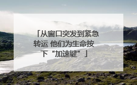 从窗口突发到紧急转运 他们为生命按下“加速键”