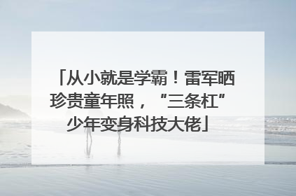 从小就是学霸！雷军晒珍贵童年照，“三条杠”少年变身科技大佬
