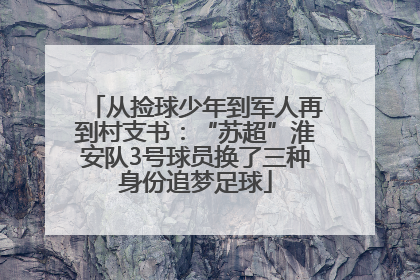 从捡球少年到军人再到村支书：“苏超”淮安队3号球员换了三种身份追梦足球