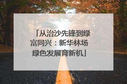 从治沙先锋到绿富同兴：新华林场绿色发展育新机