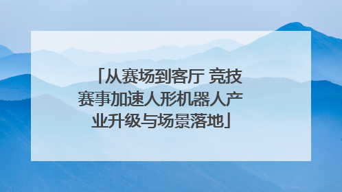 从赛场到客厅 竞技赛事加速人形机器人产业升级与场景落地