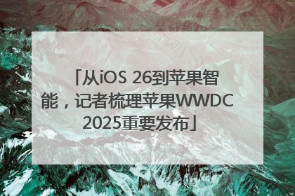 从iOS 26到苹果智能，记者梳理苹果WWDC 2025重要发布