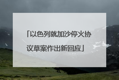 以色列就加沙停火协议草案作出新回应