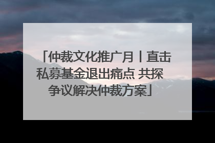 仲裁文化推广月丨直击私募基金退出痛点 共探争议解决仲裁方案