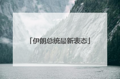 伊朗总统最新表态