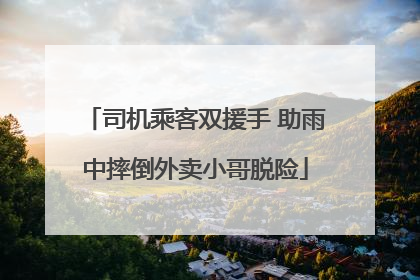 司机乘客双援手 助雨中摔倒外卖小哥脱险
