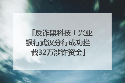 反诈黑科技！兴业银行武汉分行成功拦截32万涉诈资金