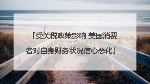 受关税政策影响 美国消费者对自身财务状况信心恶化