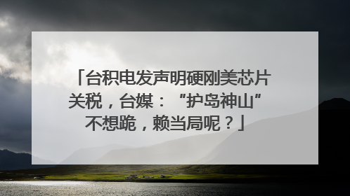 台积电发声明硬刚美芯片关税，台媒：“护岛神山”不想跪，赖当局呢？