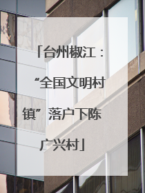 台州椒江：“全国文明村镇”落户下陈广兴村