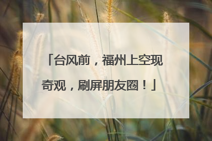 台风前，福州上空现奇观，刷屏朋友圈！