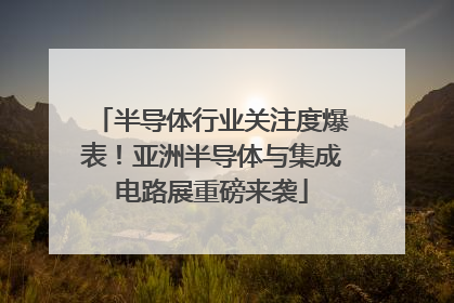 半导体行业关注度爆表！亚洲半导体与集成电路展重磅来袭