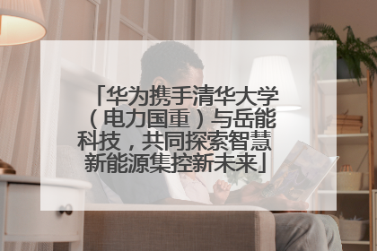 华为携手清华大学（电力国重）与岳能科技，共同探索智慧新能源集控新未来