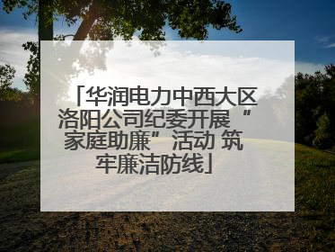 华润电力中西大区洛阳公司纪委开展“家庭助廉”活动 筑牢廉洁防线