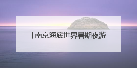 南京海底世界暑期夜游活动“上新”啦！“奇技嘉年华”本周五亮相