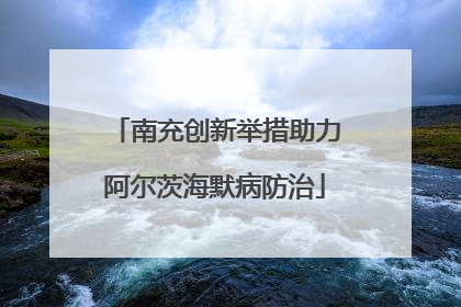 南充创新举措助力阿尔茨海默病防治