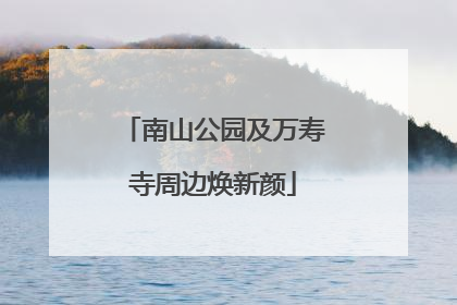 南山公园及万寿寺周边焕新颜