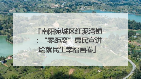 南阳宛城区红泥湾镇：“零距离”惠民宣讲 绘就民生幸福画卷