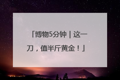 博物5分钟｜这一刀，值半斤黄金！