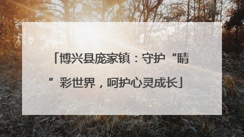 博兴县庞家镇：守护“睛”彩世界，呵护心灵成长