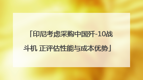 印尼考虑采购中国歼-10战斗机 正评估性能与成本优势
