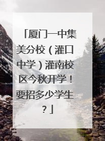 厦门一中集美分校（灌口中学）灌南校区今秋开学！要招多少学生？