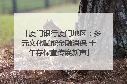 厦门银行厦门地区：多元文化赋能金融消保 十年存保宣传焕新声
