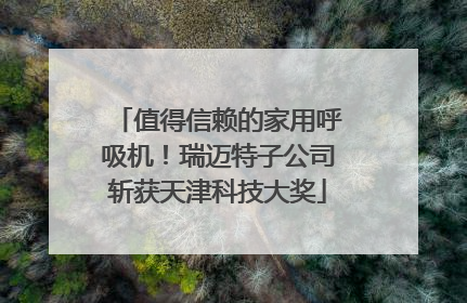 值得信赖的家用呼吸机！瑞迈特子公司斩获天津科技大奖