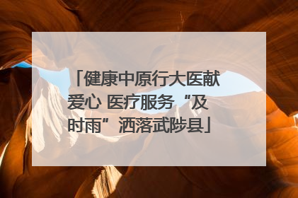 健康中原行大医献爱心 医疗服务“及时雨”洒落武陟县