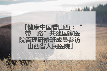 健康中国看山西：“一带一路”共建国家医院管理研修班成员参访山西省人民医院