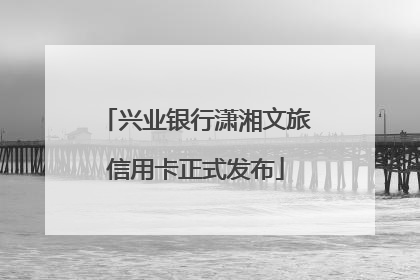 兴业银行潇湘文旅信用卡正式发布