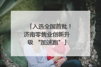 入选全国首批！济南零售业创新升级 “加速跑”