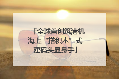 全球首创筑港机海上“搭积木”式建码头显身手