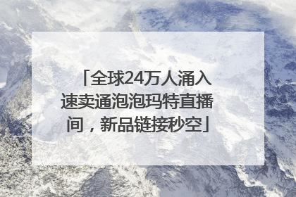 全球24万人涌入速卖通泡泡玛特直播间，新品链接秒空