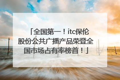 全国第一！itc保伦股份公共广播产品荣登全国市场占有率榜首！