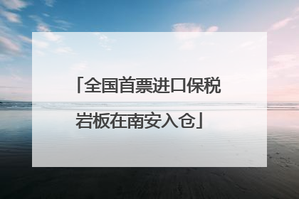 全国首票进口保税岩板在南安入仓