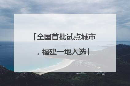 全国首批试点城市，福建一地入选