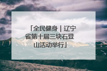 全民健身｜辽宁省第十届三块石登山活动举行