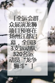 全运会群众展演龙狮项目预赛在扬州江都启幕，全国33支运动队320名运动员“龙争狮斗”