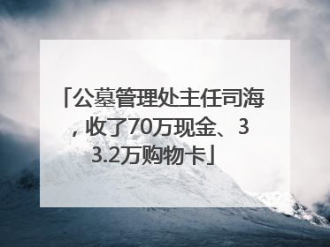 公墓管理处主任司海，收了70万现金、33.2万购物卡